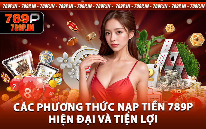 Các Phương Thức Nạp Tiền 789P Hiện Đại Và Tiện Lợi