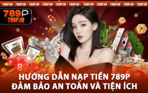 Hướng Dẫn Nạp Tiền 789P - Đảm Bảo An Toàn Và Tiện Ích