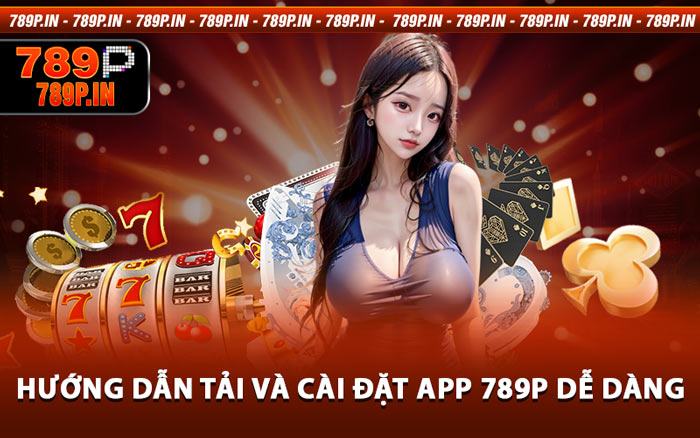 Hướng Dẫn Tải Và Cài Đặt App 789P Dễ Dàng