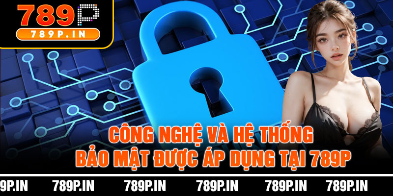 Công Nghệ Và Hệ Thống Bảo Mật Được Áp Dụng Tại 789P
