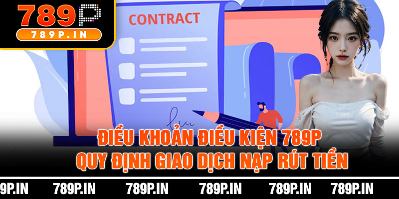 Điều Khoản Điều Kiện 789P Quy Định Giao Dịch Nạp Rút Tiền