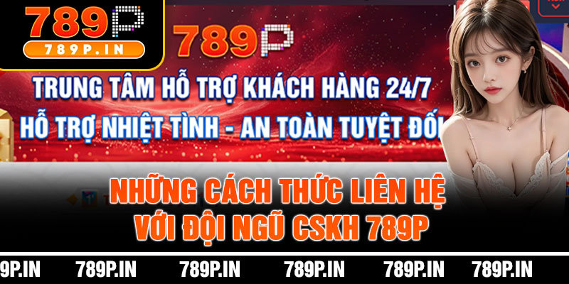 Những Cách Thức Liên Hệ Với Đội Ngũ CSKH 789P