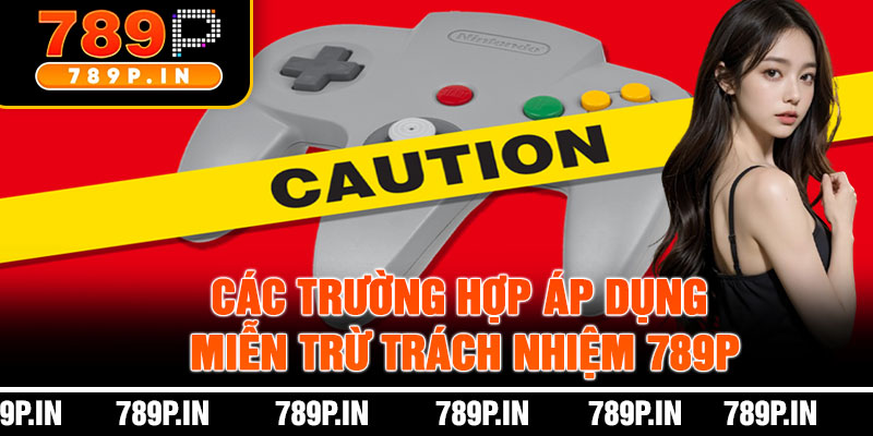 Các Trường Hợp Áp Dụng Miễn Trừ Trách Nhiệm 789P