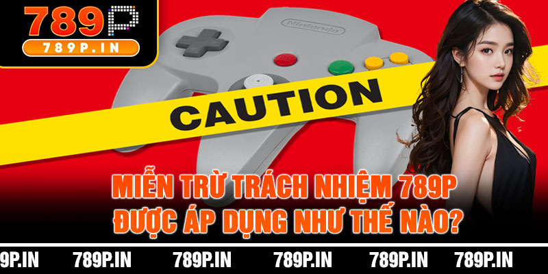 Miễn Trừ Trách Nhiệm 789P Được Áp Dụng Như Thế Nào?